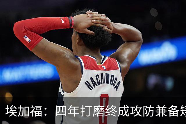 埃加福：四年打磨终成攻防兼备矮壮轰炸机 投篮传控还有进步空间