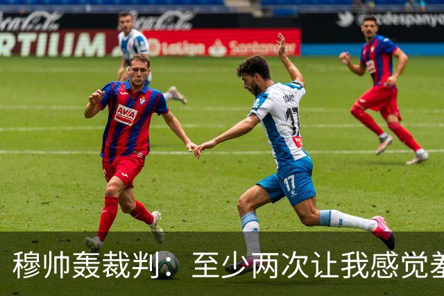 穆帅轰裁判：至少两次让我感觉羞耻 我们也有权比赛